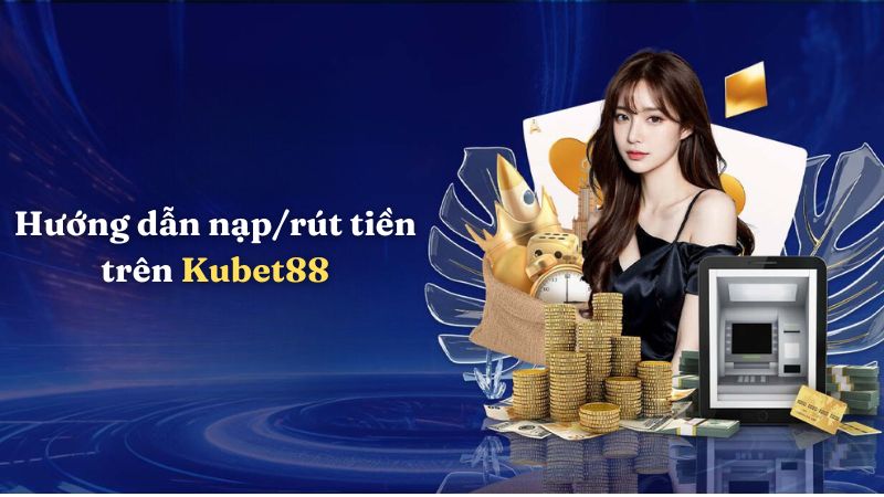 Hướng dẫn nạp/rút tiền trên Kubet88