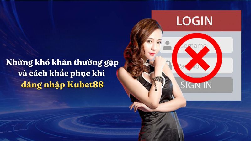 Những khó khăn thường gặp và cách khắc phục khi đăng nhập Kubet88