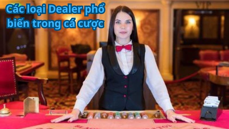 Các loại Dealer phổ biến trong cá cược