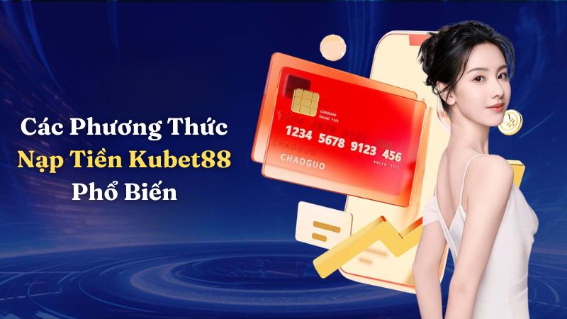 Các Phương Thức Nạp Tiền Kubet88 Phổ Biến