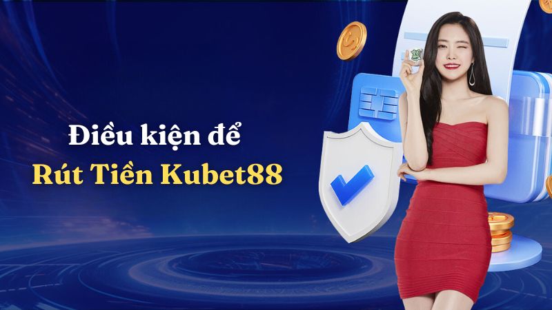 Điều kiện để rút tiền Kubet88