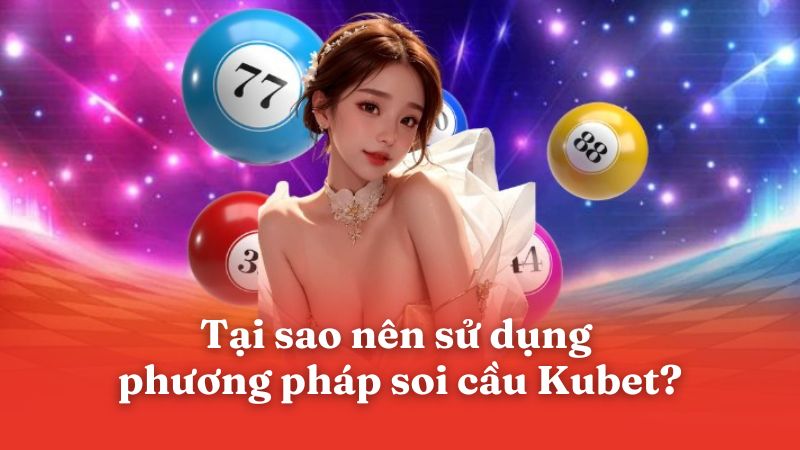 Tại sao nên sử dụng phương pháp soi cầu Kubet?