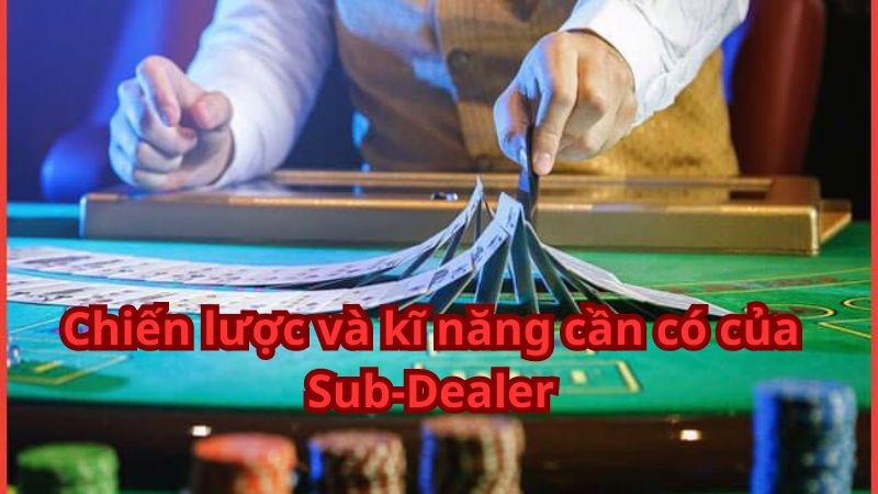 Chiến lược và kĩ năng cần có của Sub-Dealer