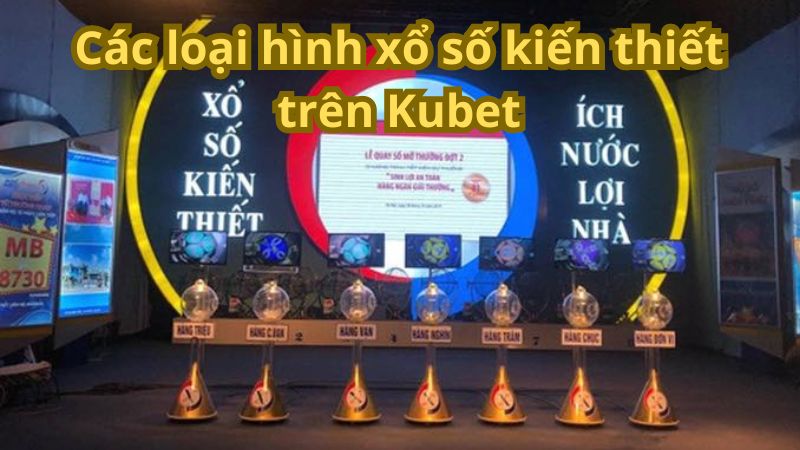 Các loại hình xổ số kiến thiết trên Kubet88