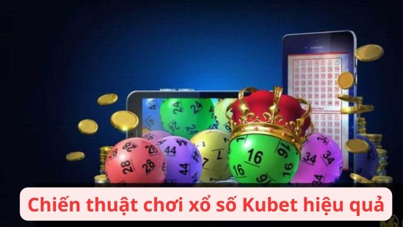 Chiến thuật chơi Xổ Số Kubet88 hiệu quả