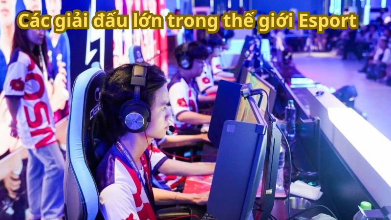 Các giải đấu lớn trong thế giới Esport